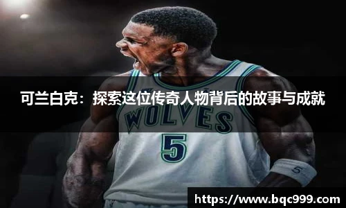 国际足联世界排名官网可兰白克：探索这位传奇人物背后的故事与成就