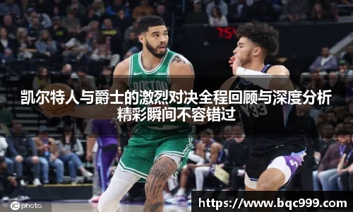 凯尔特人与爵士的激烈对决全程回顾与深度分析精彩瞬间不容错过