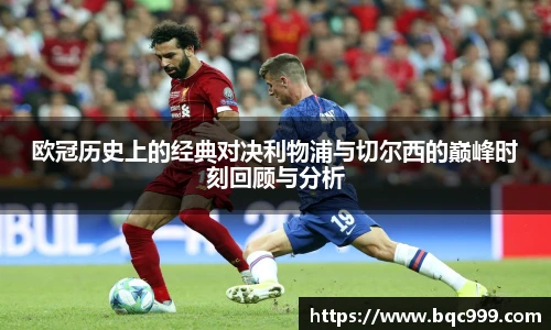 欧冠历史上的经典对决利物浦与切尔西的巅峰时刻回顾与分析